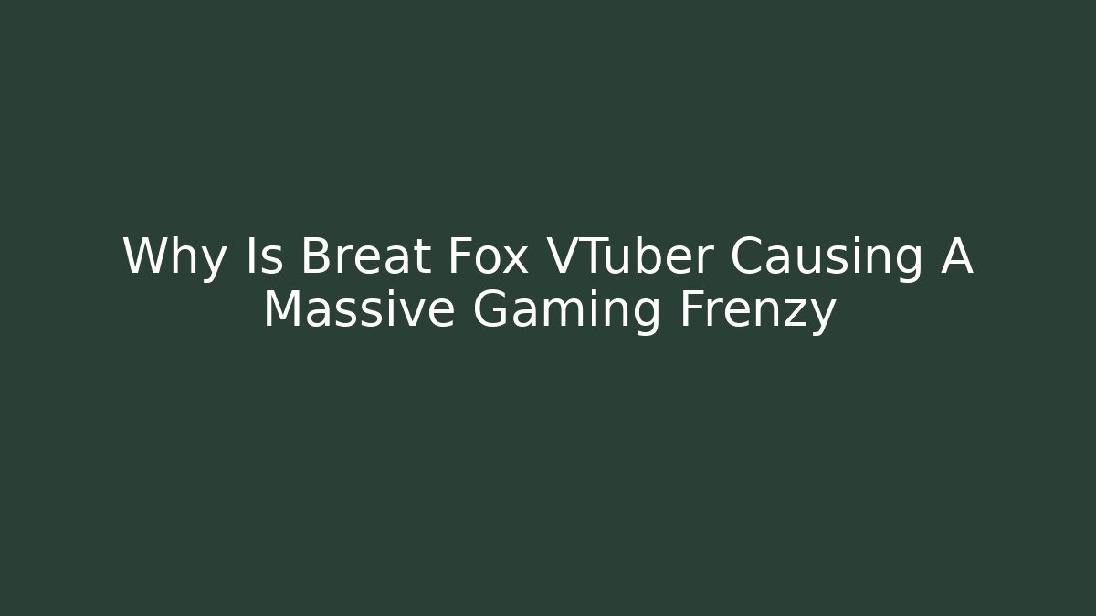 Why Is Breat Fox VTuber Causing A Massive Gaming Frenzy