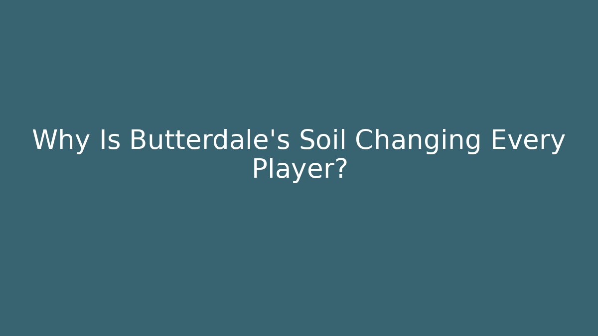 Why Is Butterdale’s Soil Changing Every Player?