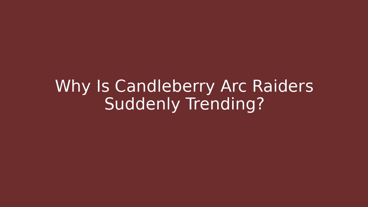 Why Is Candleberry Arc Raiders Suddenly Trending?