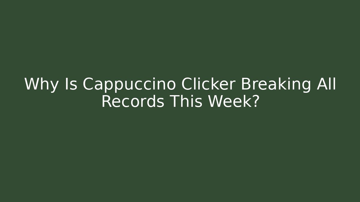 Why Is Cappuccino Clicker Breaking All Records This Week?