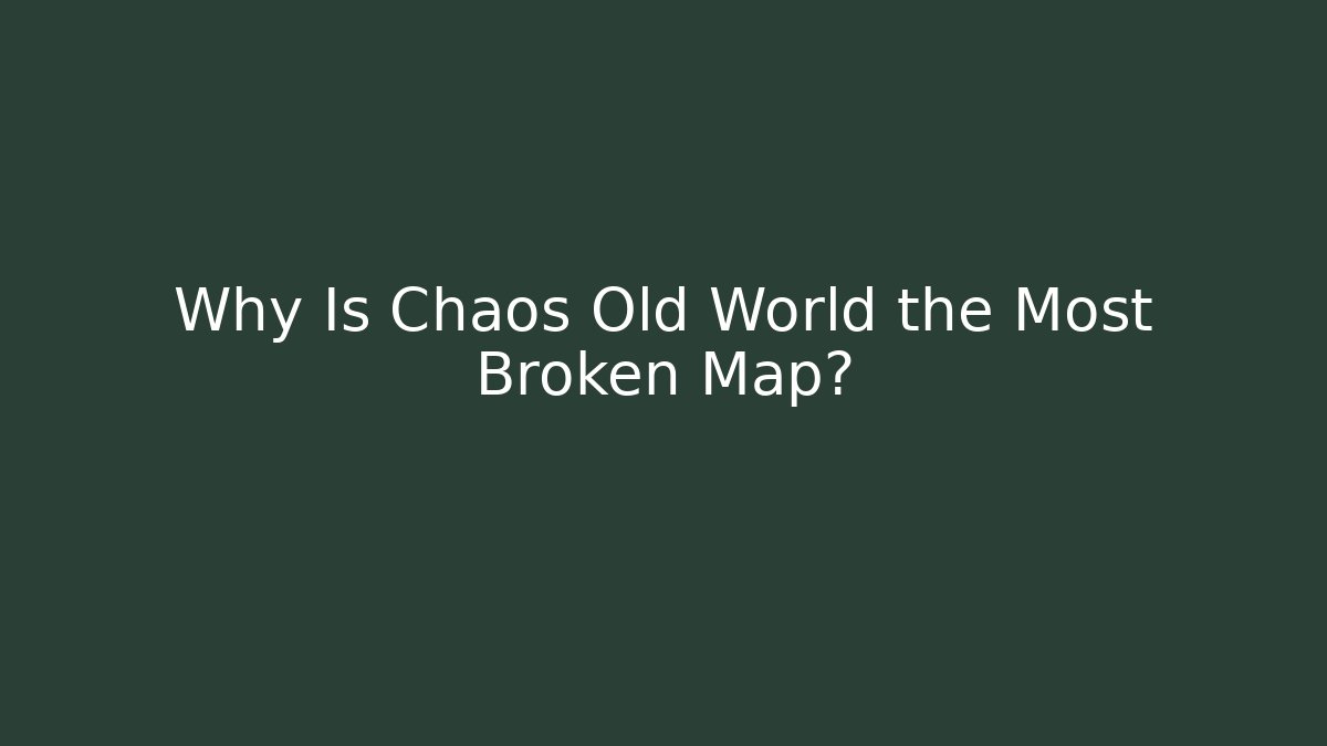 Why Is Chaos Old World the Most Broken Map?