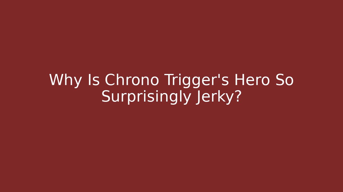 Why Is Chrono Trigger's Hero So Surprisingly Jerky?