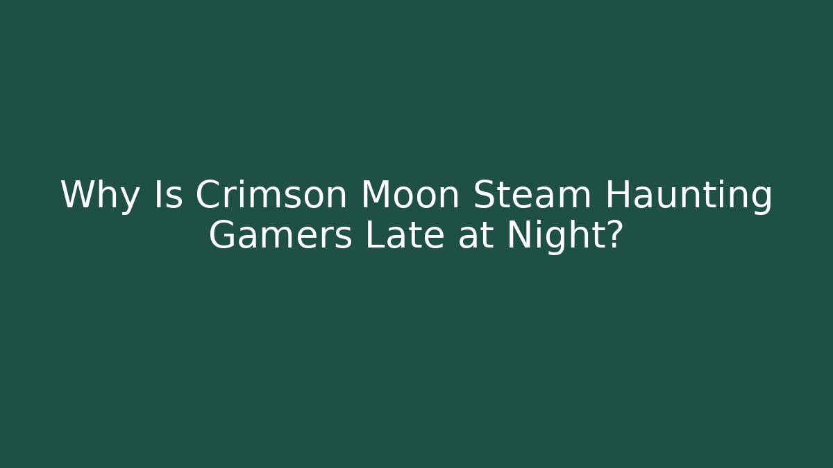 Why Is Crimson Moon Steam Haunting Gamers Late at Night?