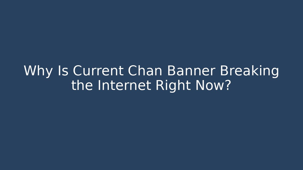 Why Is Current Chan Banner Breaking the Internet Right Now?