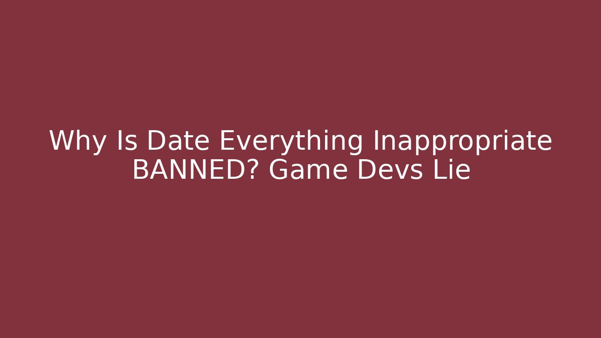 Why Is Date Everything Inappropriate BANNED? Game Devs Lie - Vintage E-Juice