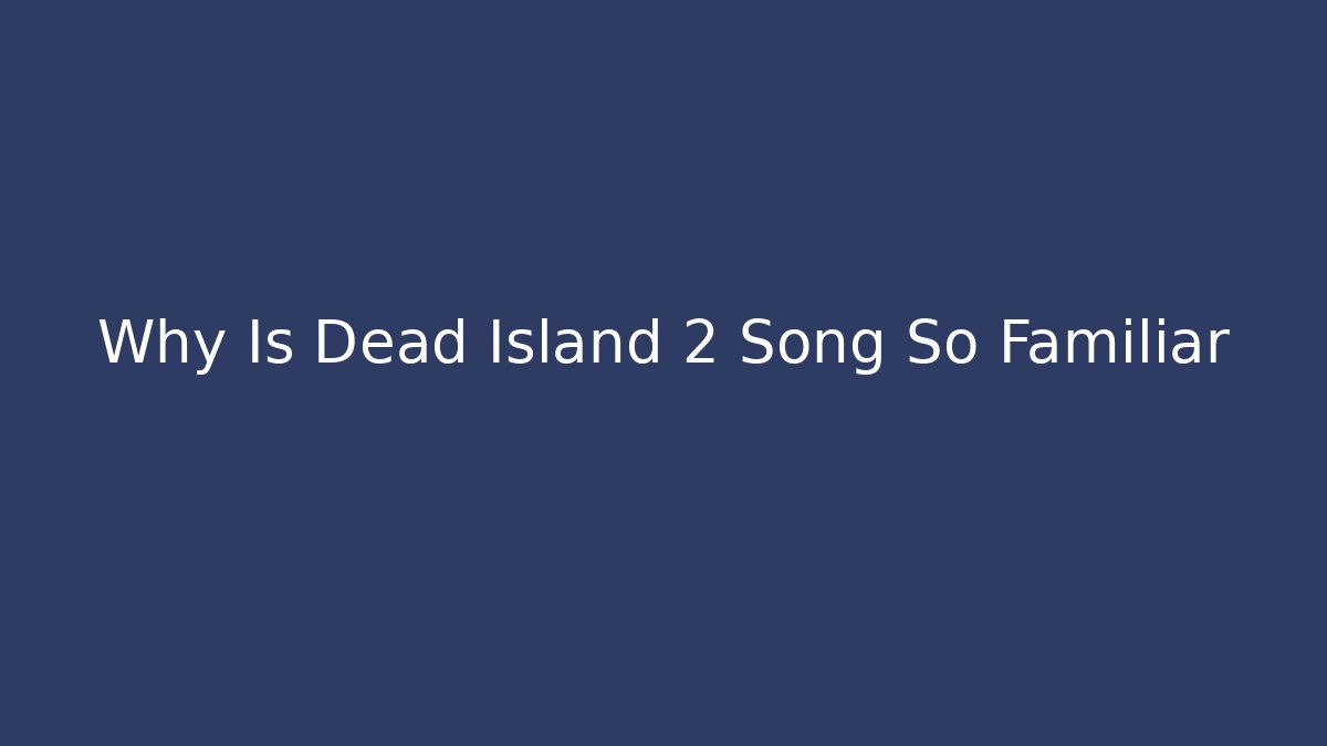 Why Is Dead Island 2 Song So Familiar