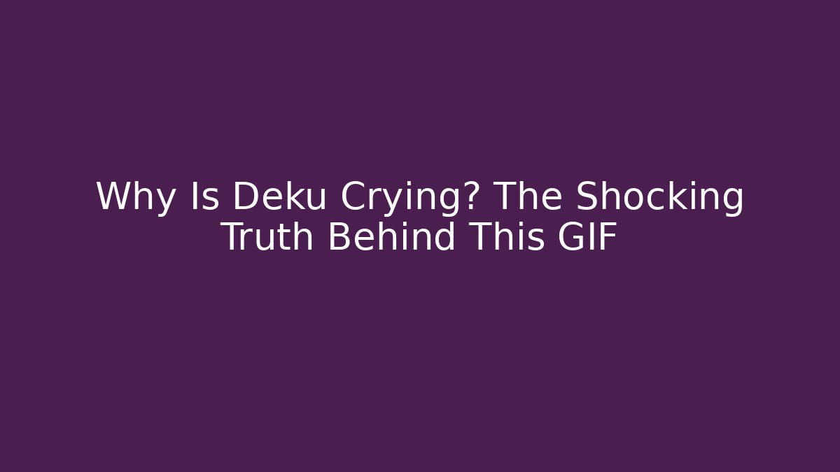 Why Is Deku Crying? The Shocking Truth Behind This GIF