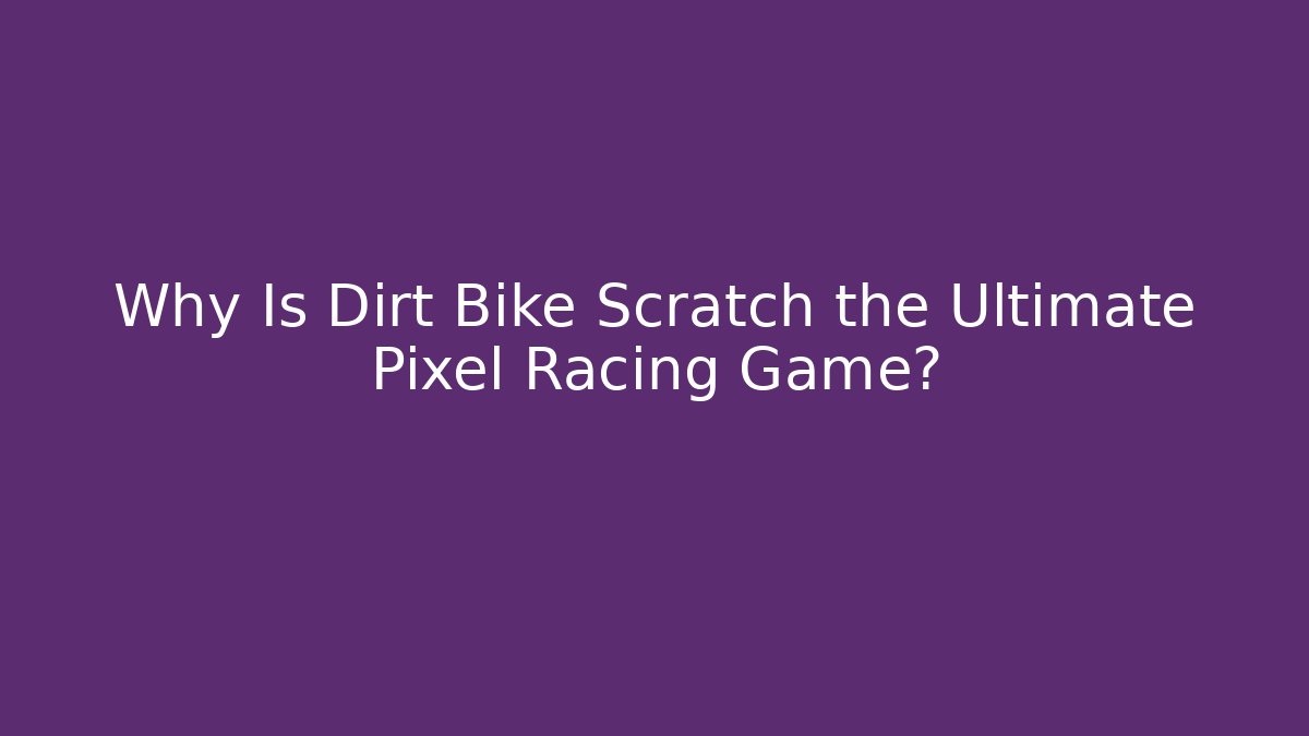 Why Is Dirt Bike Scratch the Ultimate Pixel Racing Game?