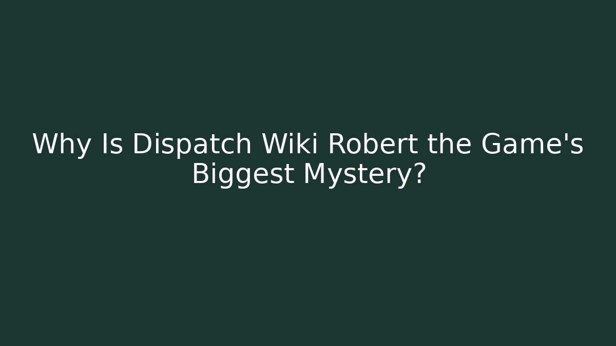 Why Is Dispatch Wiki Robert the Game's Biggest Mystery?