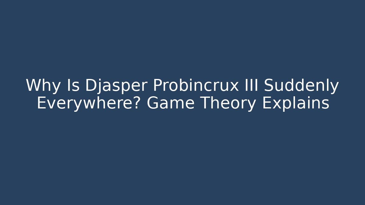 Why Is Djasper Probincrux III Suddenly Everywhere? Game Theory Explains