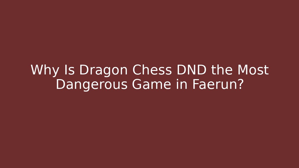 Why Is Dragon Chess DND the Most Dangerous Game in Faerûn?