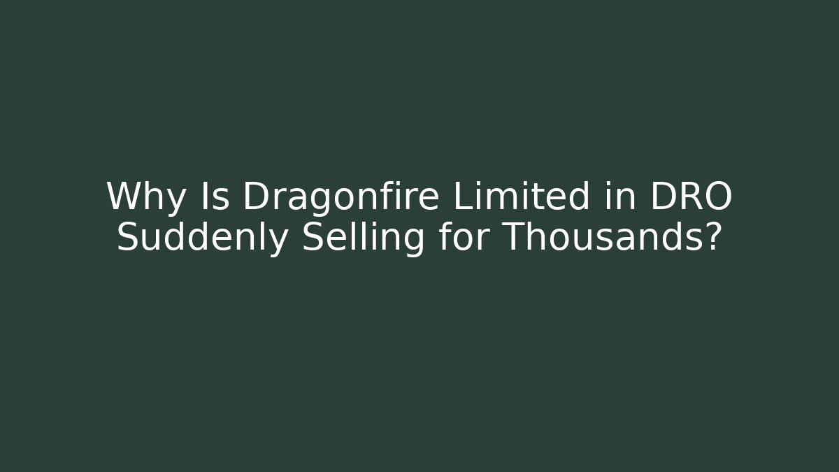 Why Is Dragonfire Limited in DRO Suddenly Selling for Thousands?