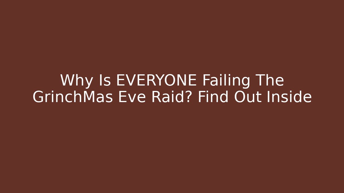 Why Is EVERYONE Failing The GrinchMas Eve Raid? Find Out Inside