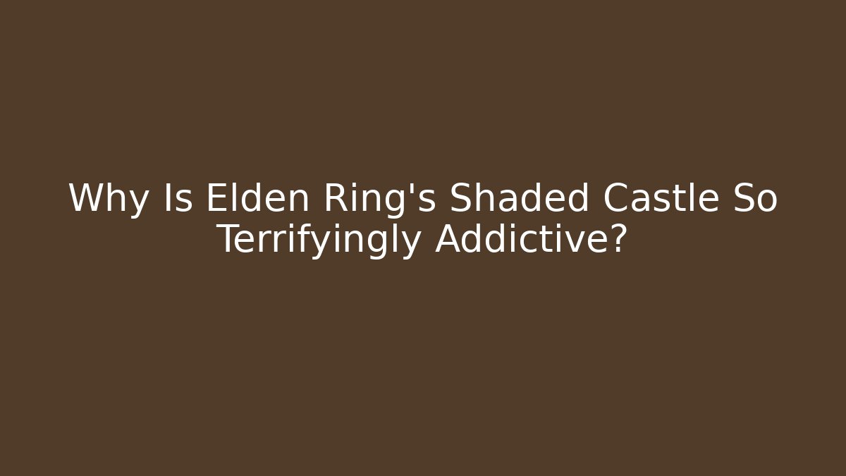Why Is Elden Ring's Shaded Castle So Terrifyingly Addictive?