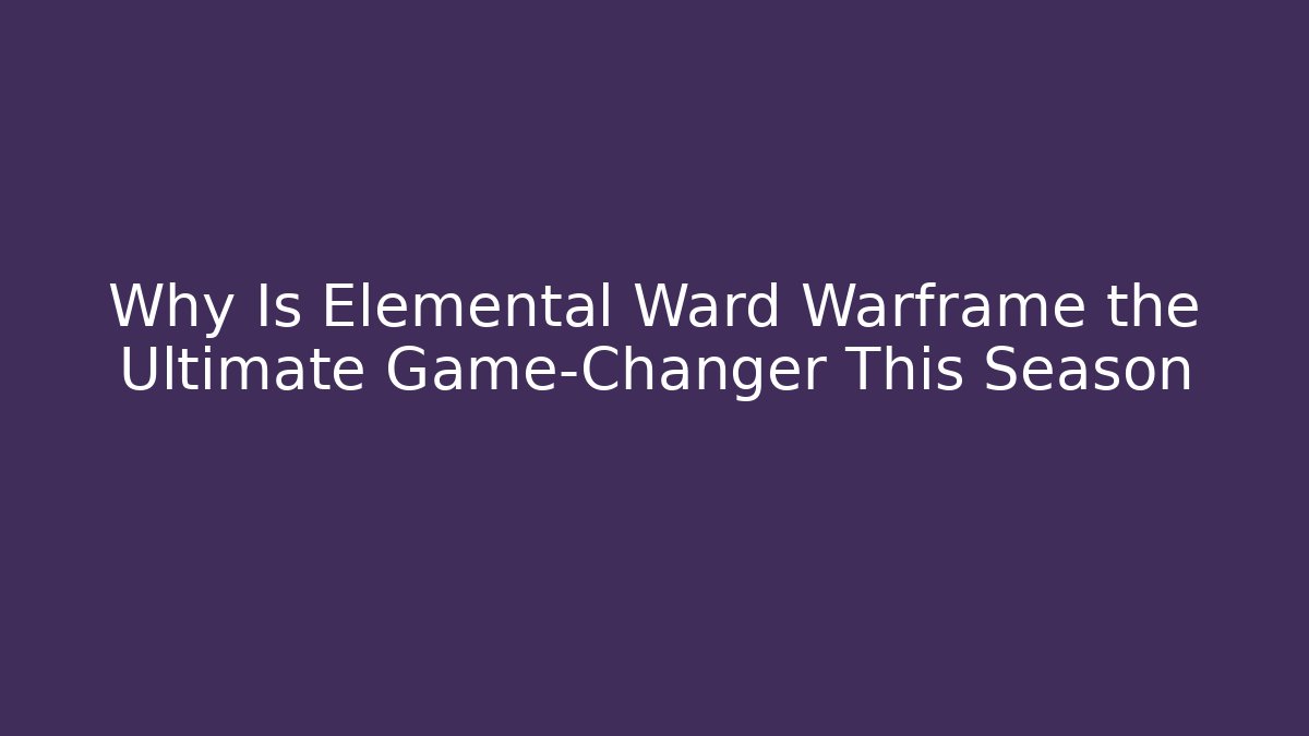 Why Is Elemental Ward Warframe the Ultimate Game-Changer This Season