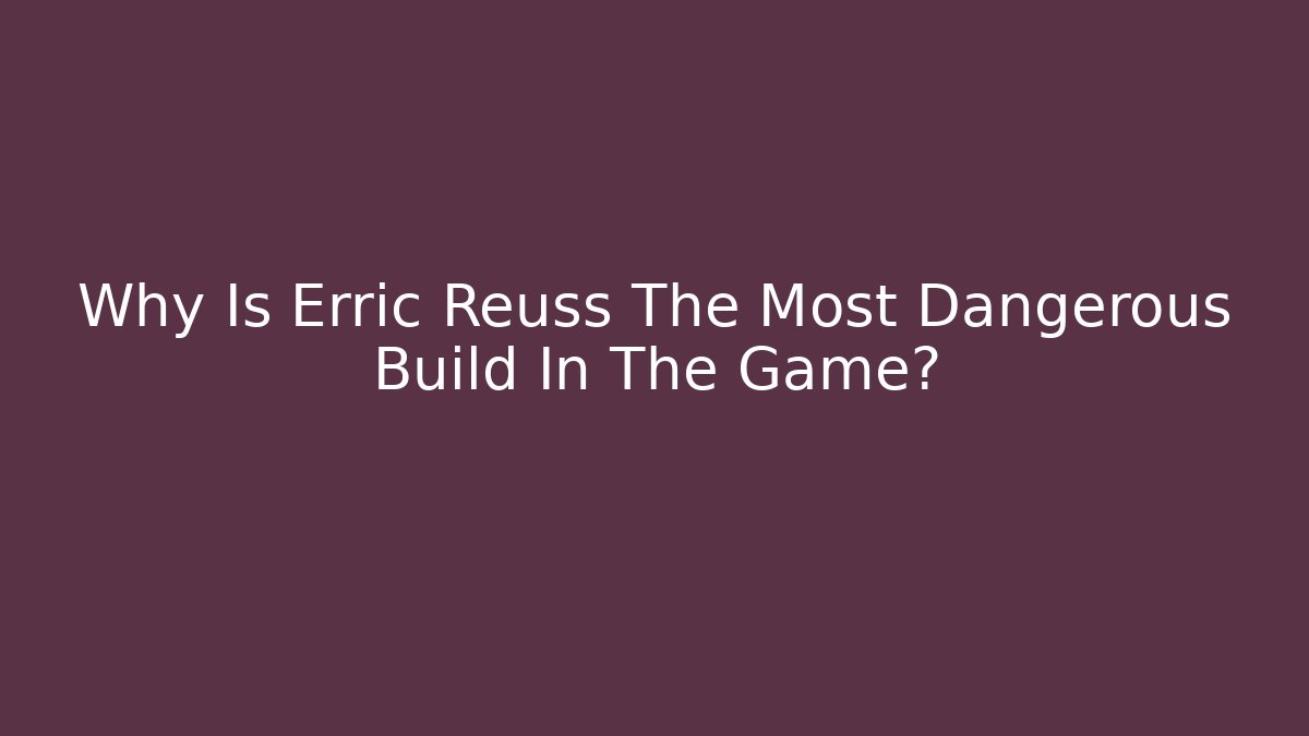 Why Is Erric Reuss The Most Dangerous Build In The Game?