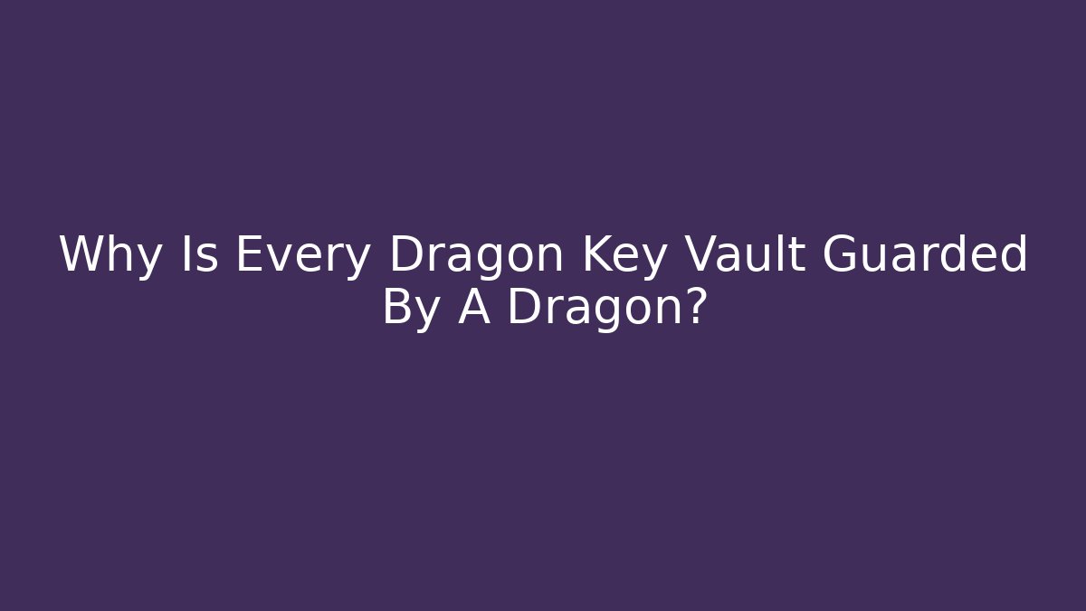 Why Is Every Dragon Key Vault Guarded By A Dragon?