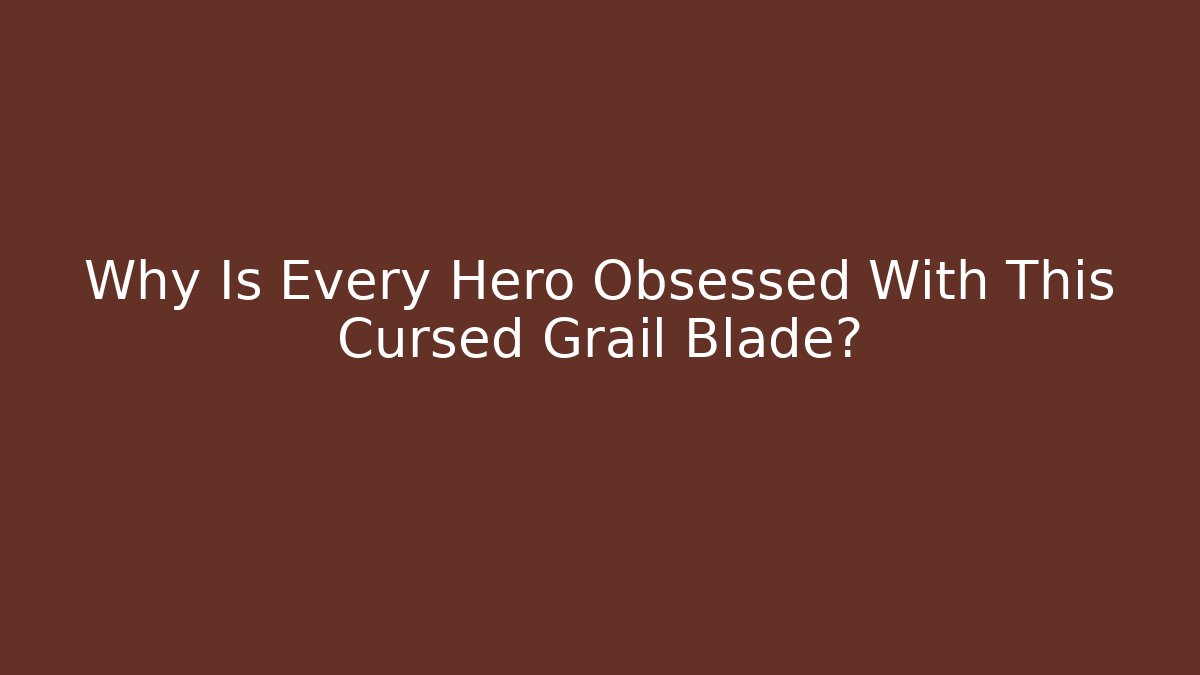 Why Is Every Hero Obsessed With This Cursed Grail Blade?