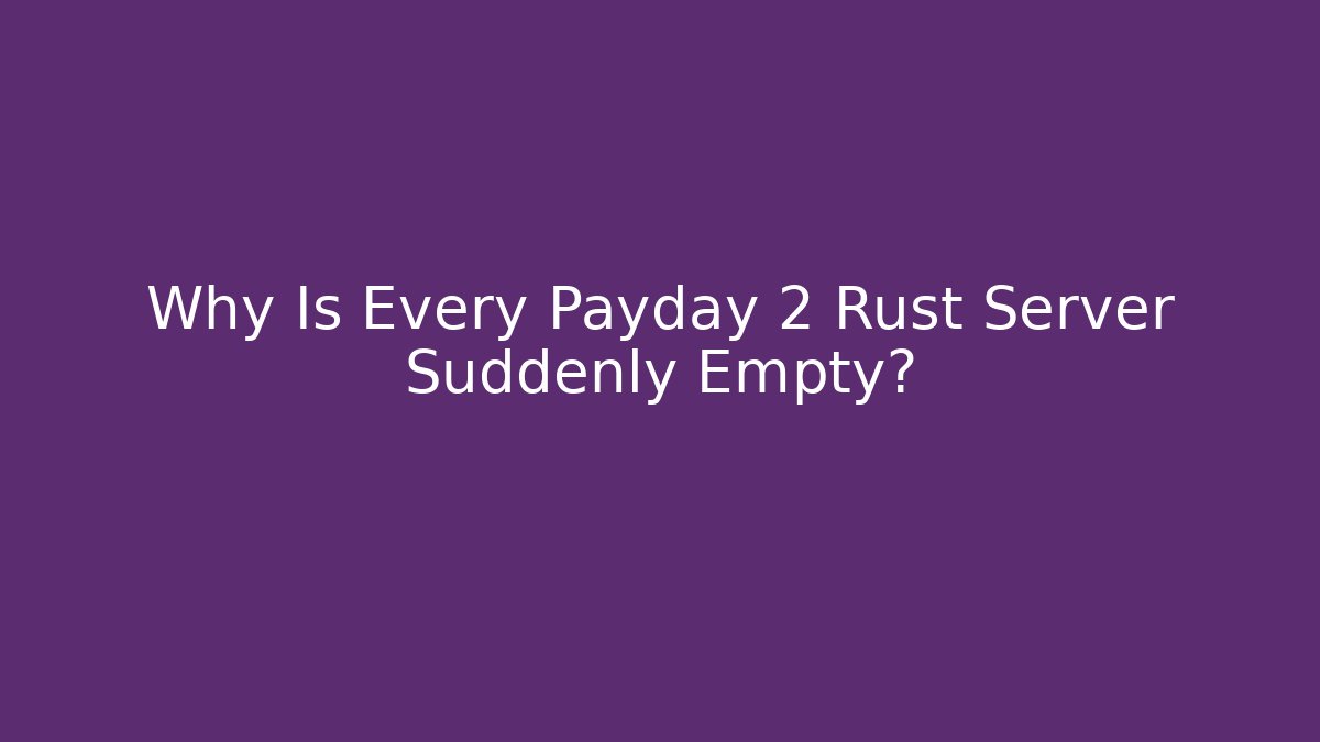 Why Is Every Payday 2 Rust Server Suddenly Empty?