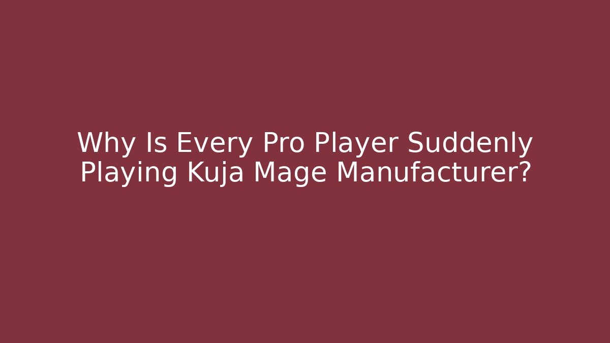 Why Is Every Pro Player Suddenly Playing Kuja Mage Manufacturer?
