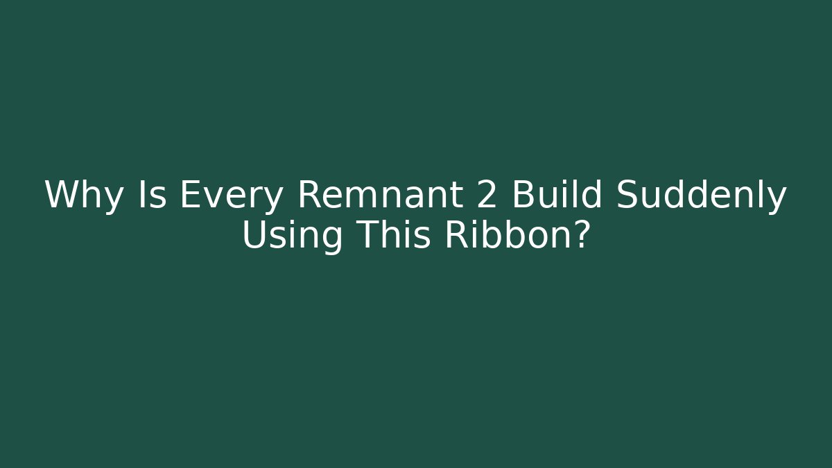 Why Is Every Remnant 2 Build Suddenly Using This Ribbon?