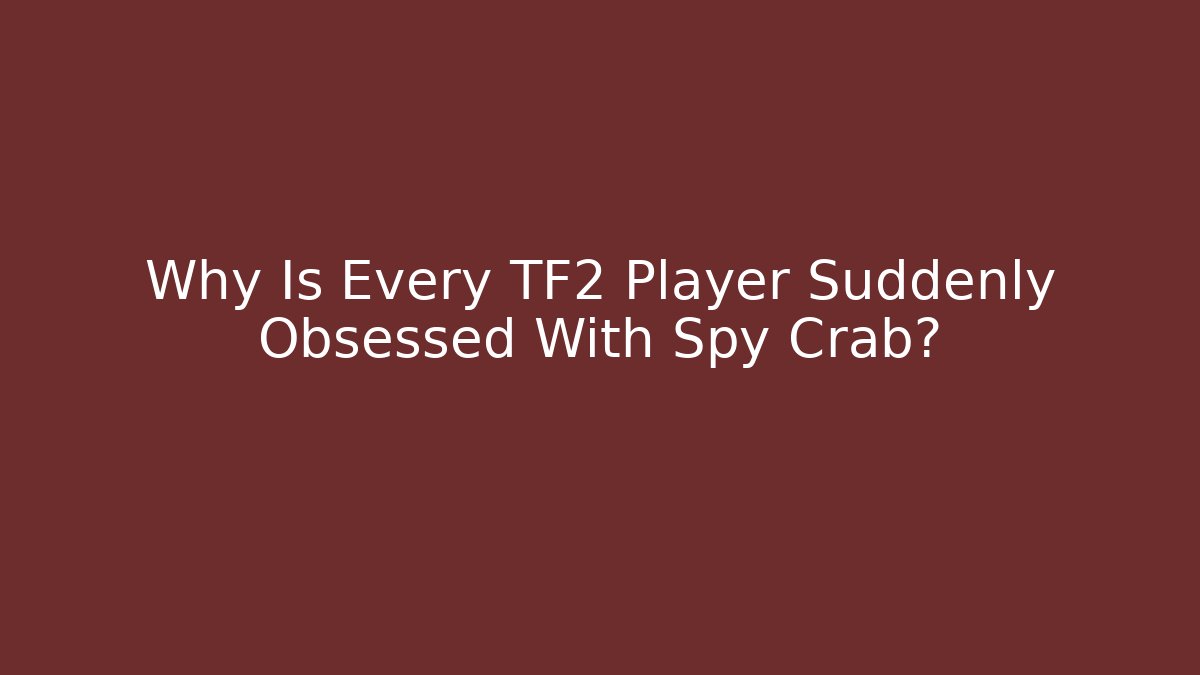Why Is Every TF2 Player Suddenly Obsessed With Spy Crab?