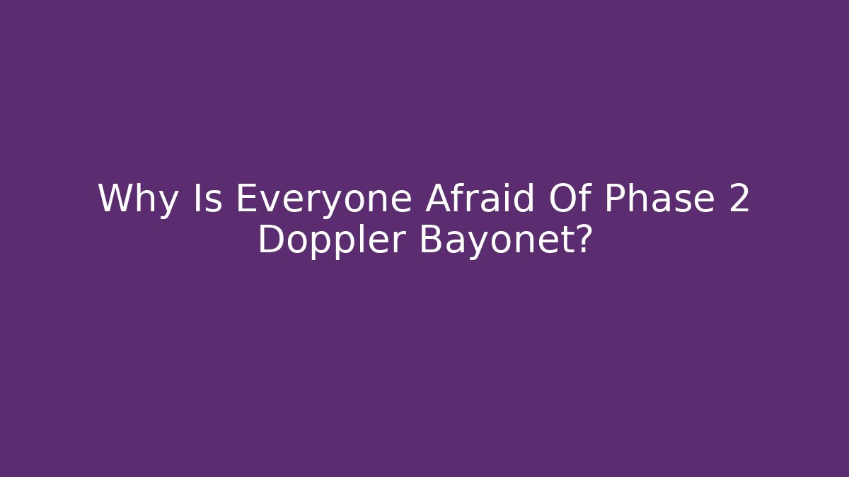 Why Is Everyone Afraid Of Phase 2 Doppler Bayonet?