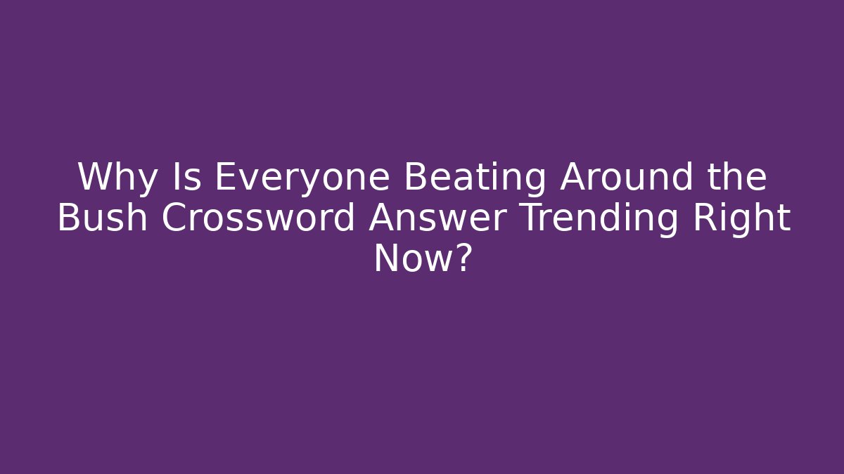 Why Is Everyone Beating Around the Bush Crossword Answer Trending Right Now?