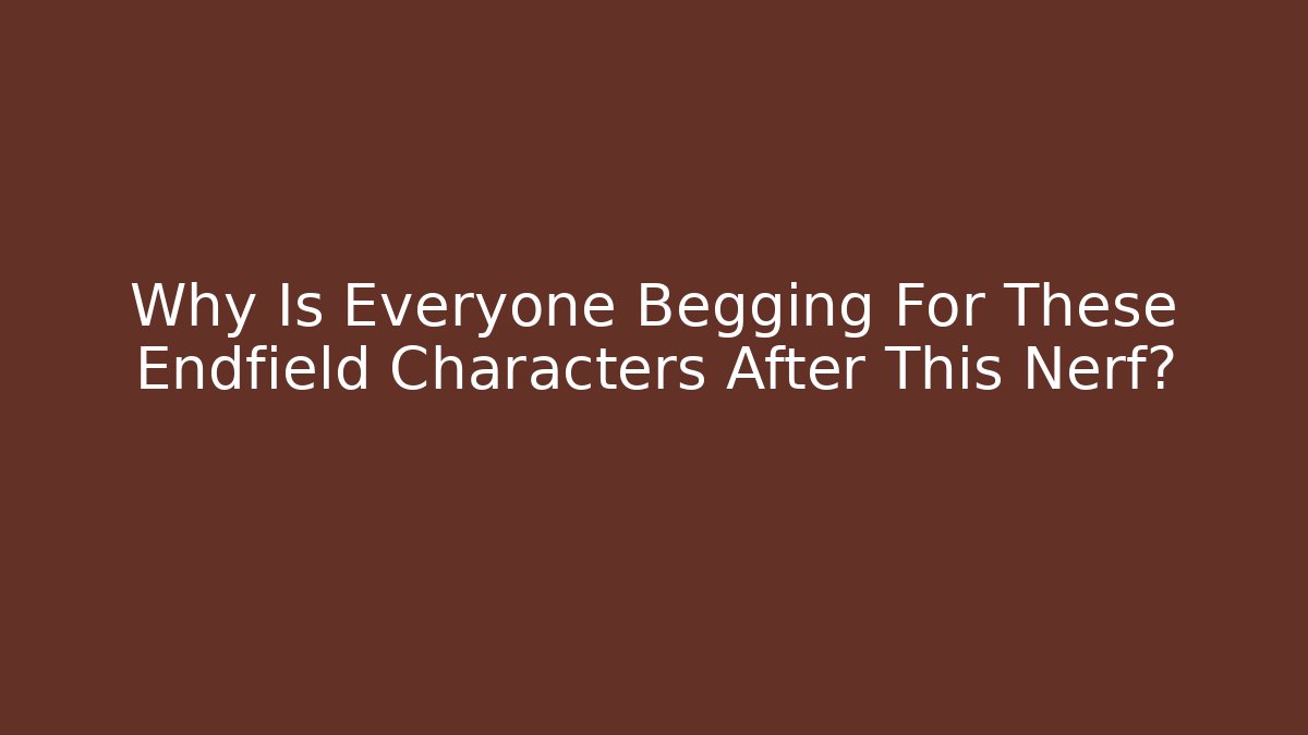 Why Is Everyone Begging For These Endfield Characters After This Nerf? - Vintage E-Juice