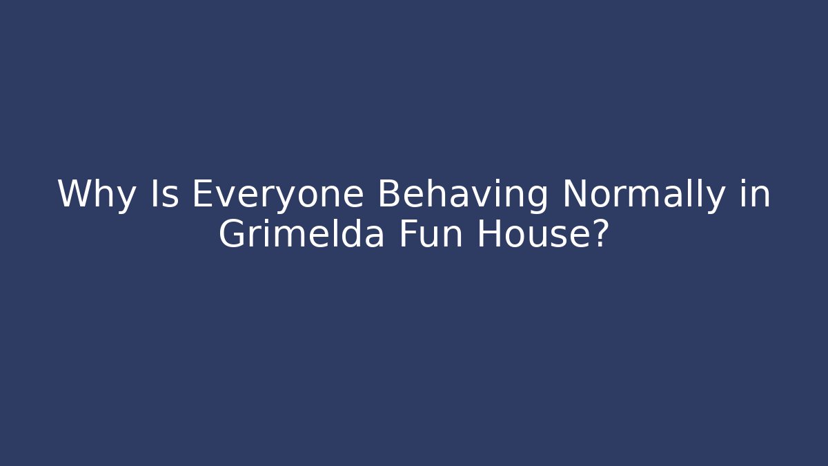 Why Is Everyone Behaving Normally in Grimelda Fun House?