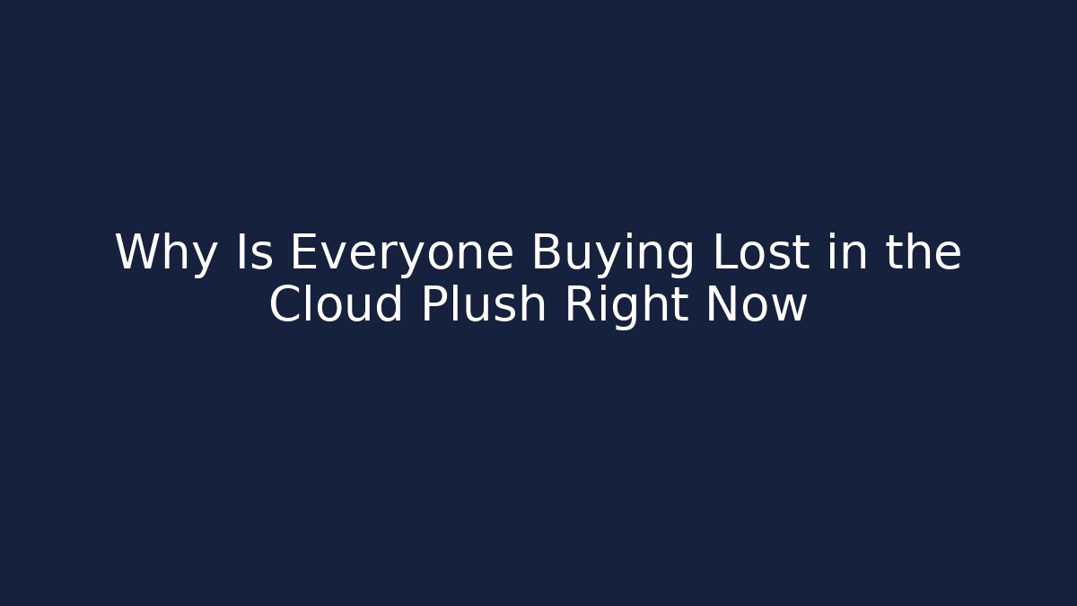 Why Is Everyone Buying Lost in the Cloud Plush Right Now