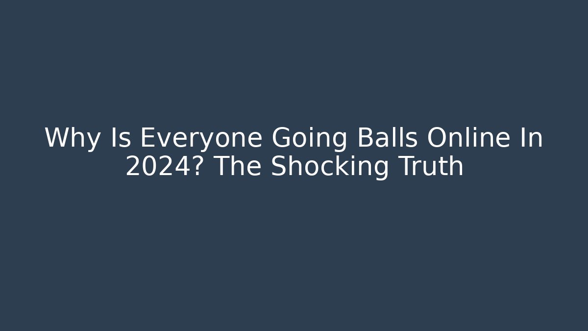 Why Is Everyone Going Balls Online In 2024? The Shocking Truth