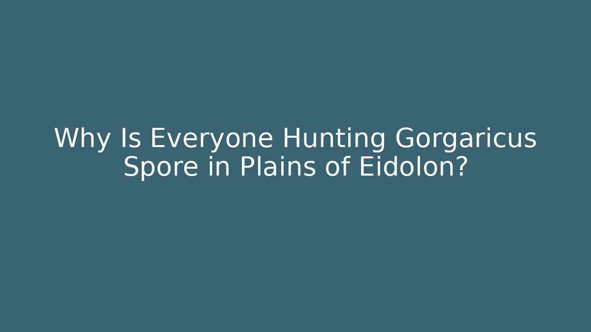 Why Is Everyone Hunting Gorgaricus Spore in Plains of Eidolon?
