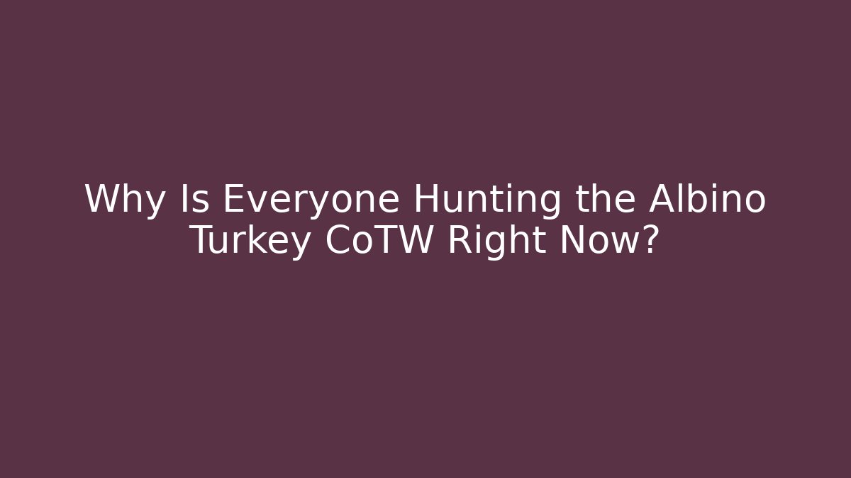 Why Is Everyone Hunting the Albino Turkey CoTW Right Now?