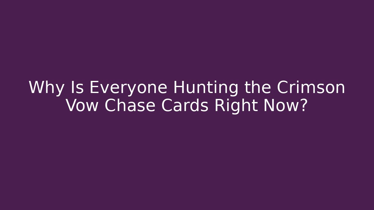 Why Is Everyone Hunting the Crimson Vow Chase Cards Right Now?
