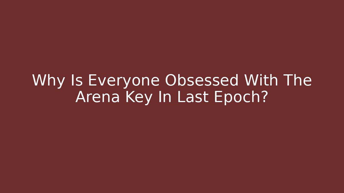 Why Is Everyone Obsessed With The Arena Key In Last Epoch?