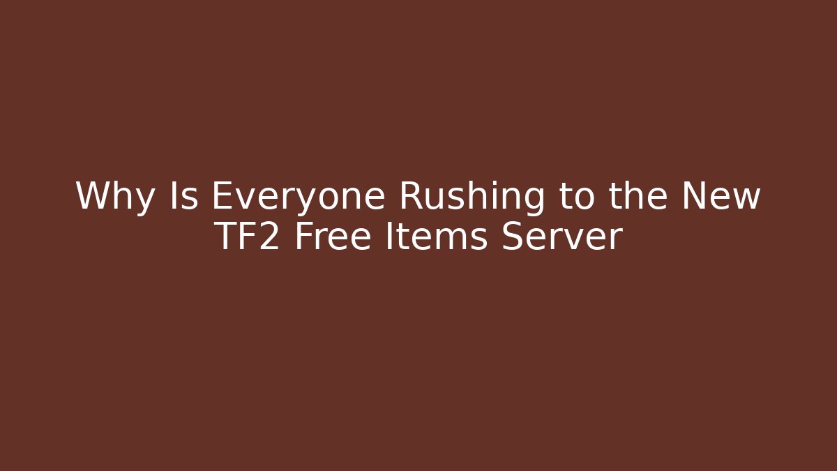 Why Is Everyone Rushing to the New TF2 Free Items Server