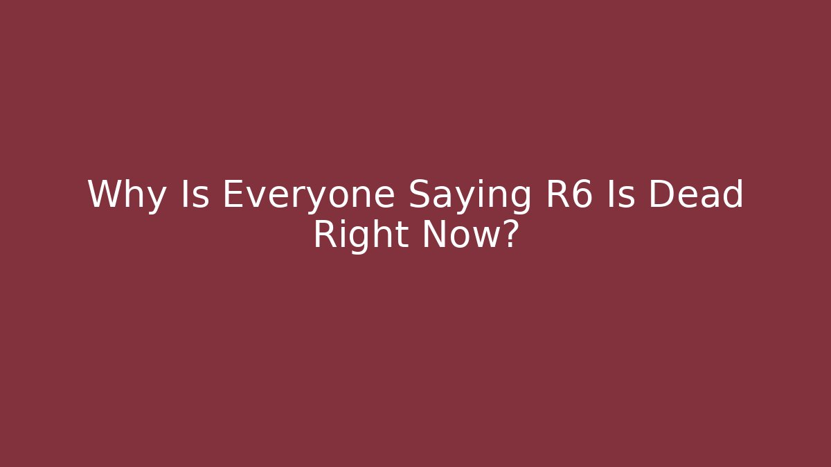 Why Is Everyone Saying R6 Is Dead Right Now?