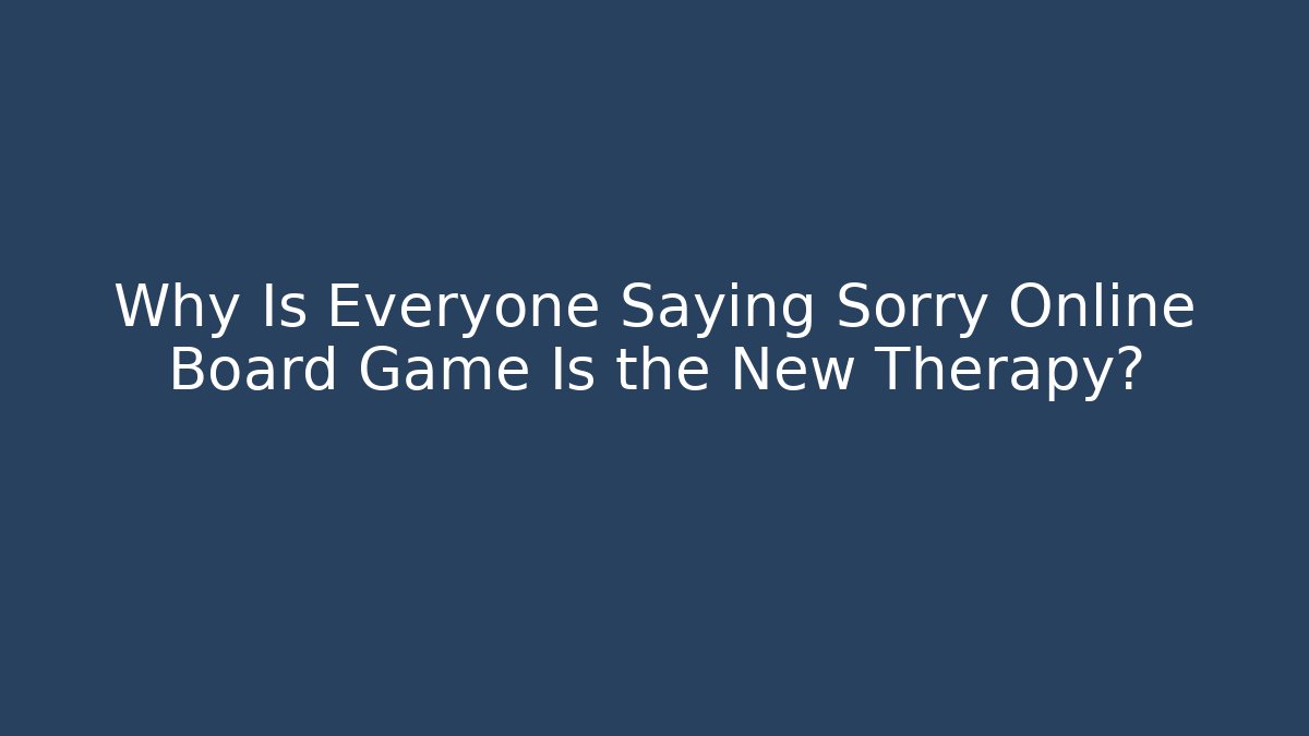 Why Is Everyone Saying Sorry Online Board Game Is the New Therapy?