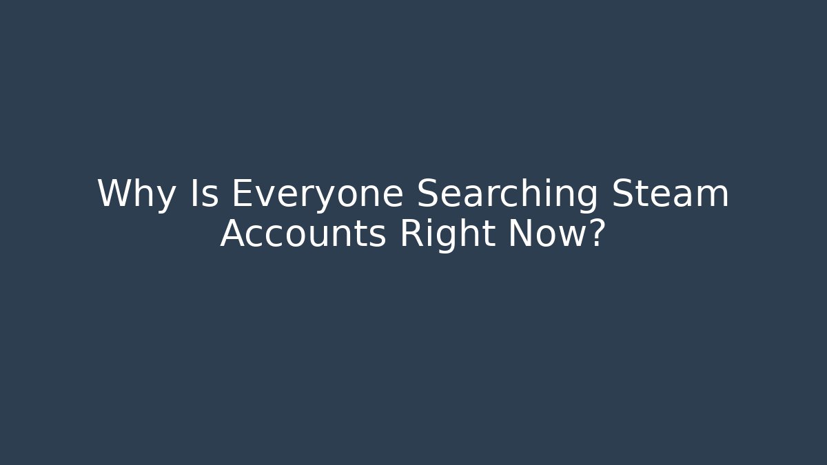 Why Is Everyone Searching Steam Accounts Right Now?