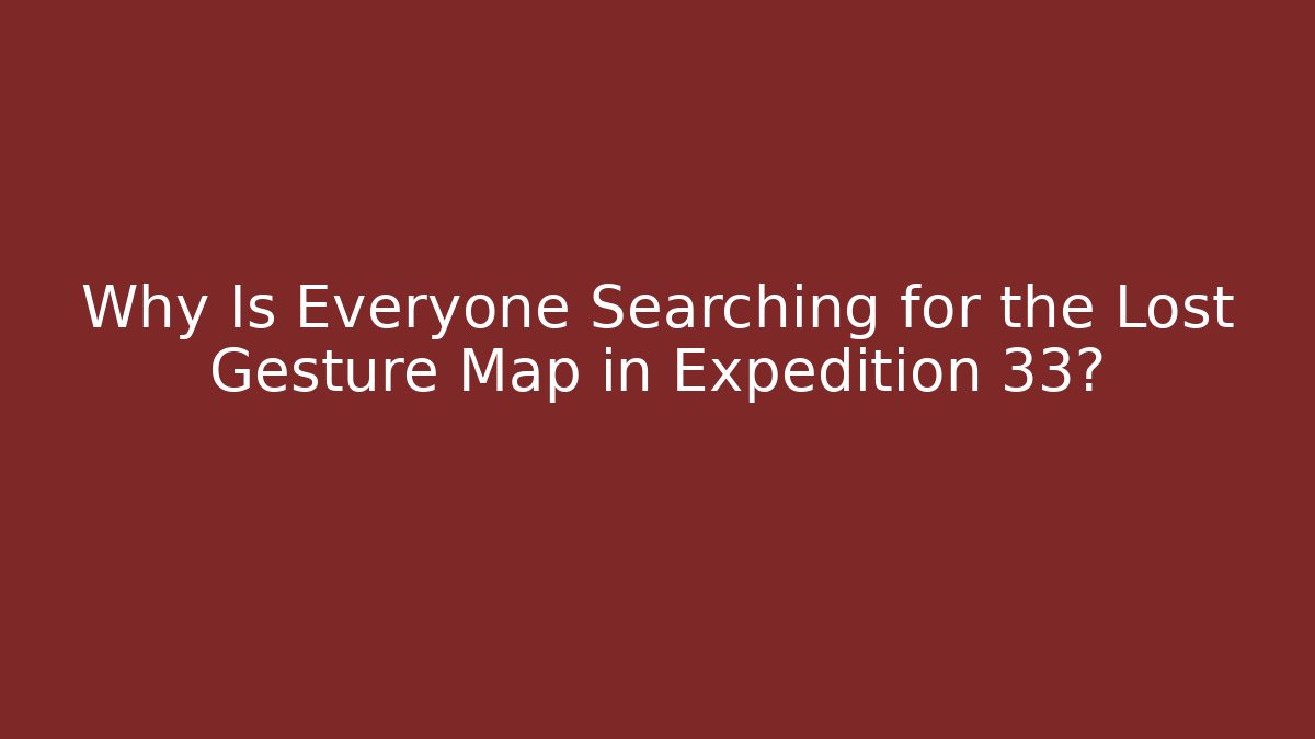 Why Is Everyone Searching for the Lost Gesture Map in Expedition 33?