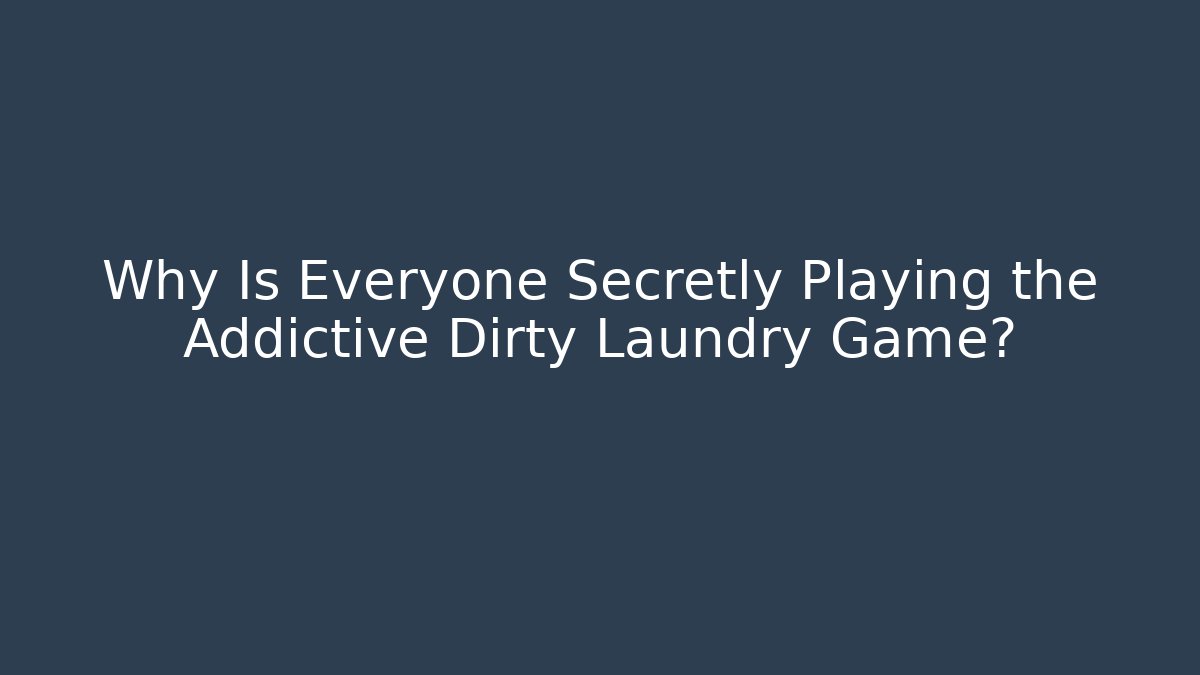 Why Is Everyone Secretly Playing the Addictive Dirty Laundry Game?
