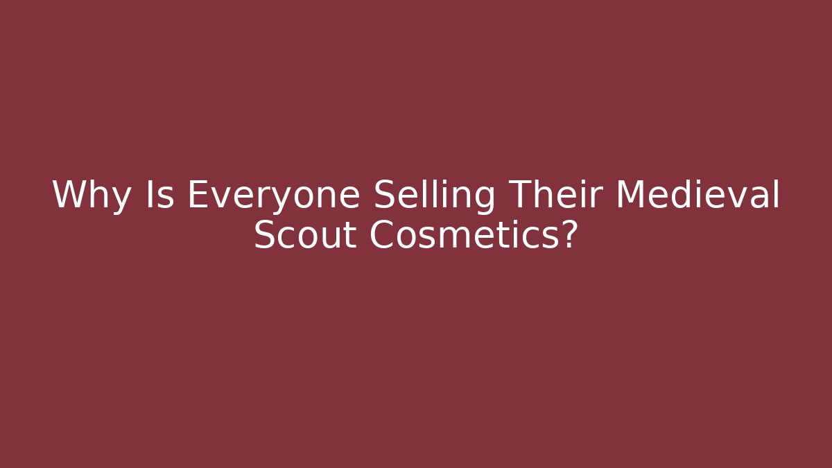 Why Is Everyone Selling Their Medieval Scout Cosmetics?