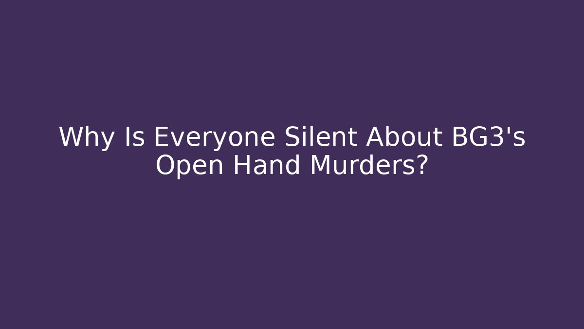 Why Is Everyone Silent About BG3's Open Hand Murders?