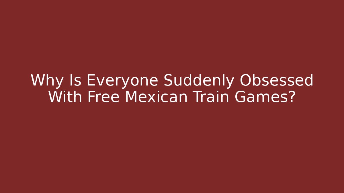 Why Is Everyone Suddenly Obsessed With Free Mexican Train Games?