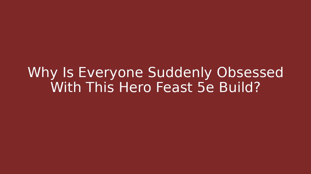 Why Is Everyone Suddenly Obsessed With This Hero Feast 5e Build?