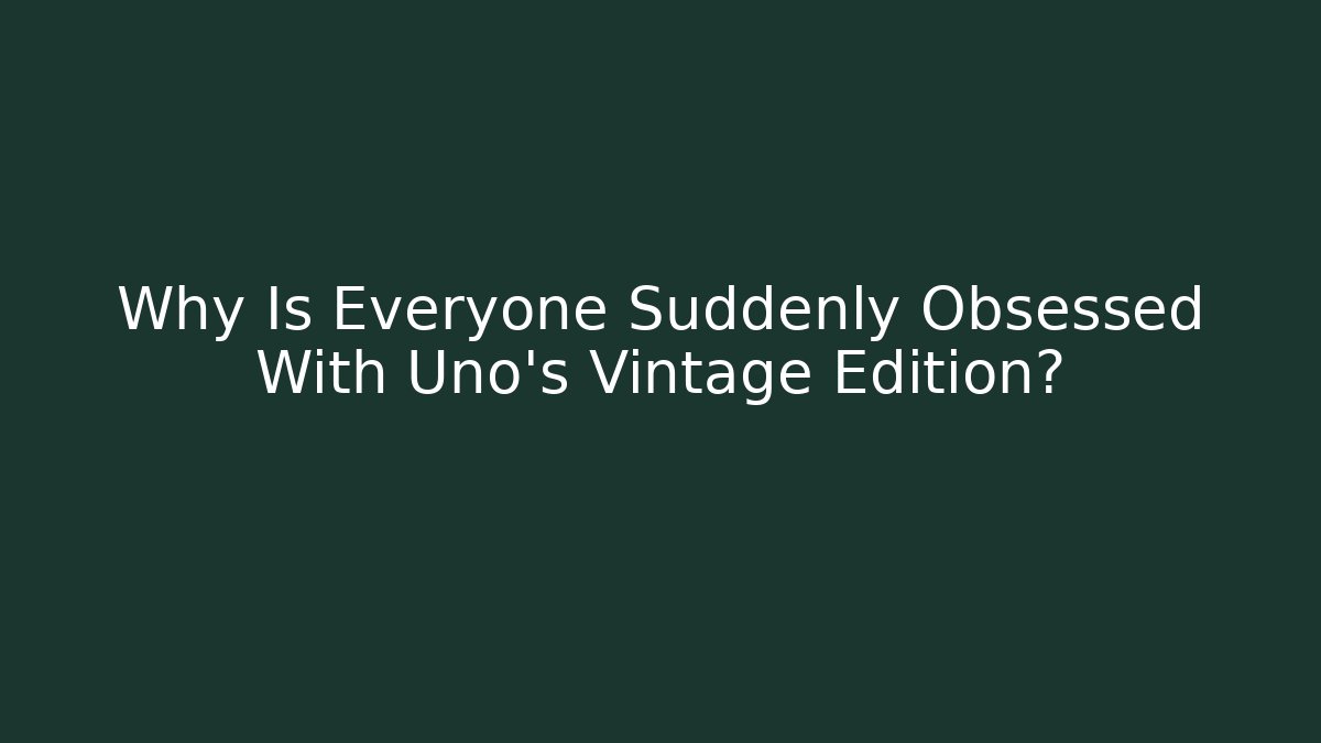 Why Is Everyone Suddenly Obsessed With Uno's Vintage Edition?