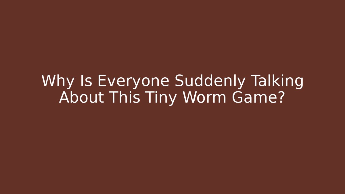 Why Is Everyone Suddenly Talking About This Tiny Worm Game?