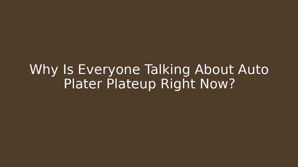 Why Is Everyone Talking About Auto Plater Plateup Right Now?