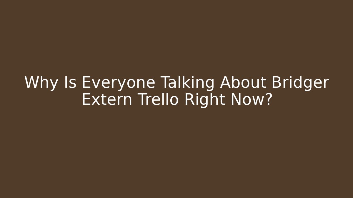 Why Is Everyone Talking About Bridger Extern Trello Right Now?